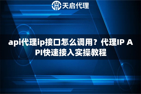 api代理ip接口怎么调用？代理IP API快速接入实操教程