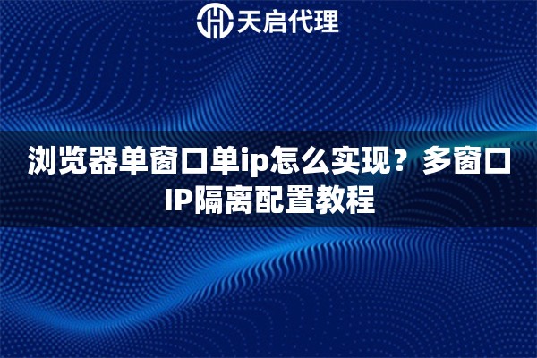 浏览器单窗口单ip怎么实现？多窗口IP隔离配置教程