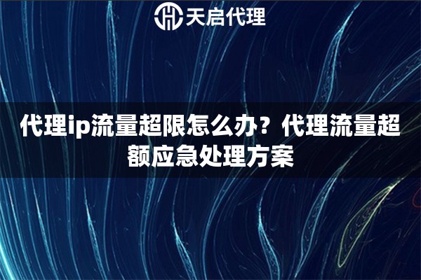 代理ip流量超限怎么办？代理流量超额应急处理方案