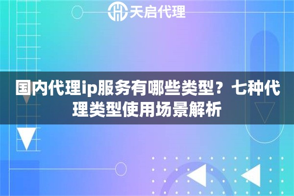 国内代理ip服务有哪些类型？七种代理类型使用场景解析