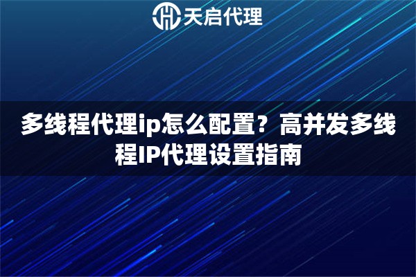 多线程代理ip怎么配置？高并发多线程IP代理设置指南