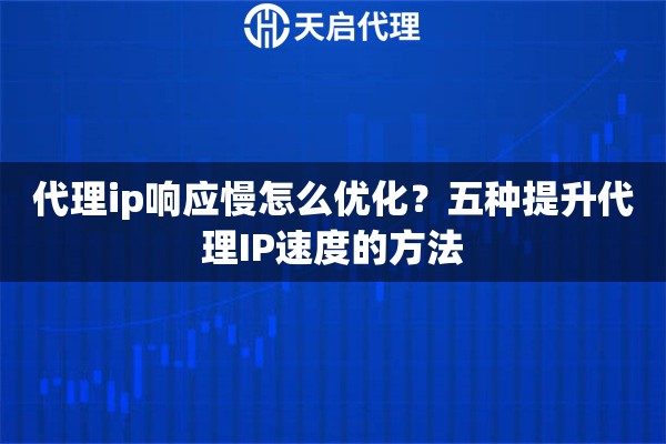 代理ip响应慢怎么优化？五种提升代理IP速度的方法