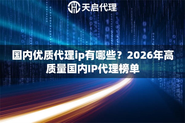 国内优质代理ip有哪些？2026年高质量国内IP代理榜单