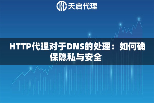 HTTP代理对于DNS的处理：如何确保隐私与安全 