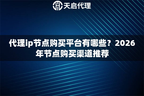 代理ip节点购买平台有哪些？2026年节点购买渠道推荐