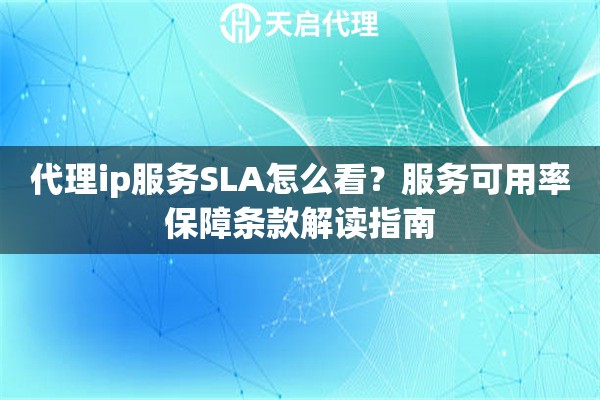 代理ip服务SLA怎么看？服务可用率保障条款解读指南