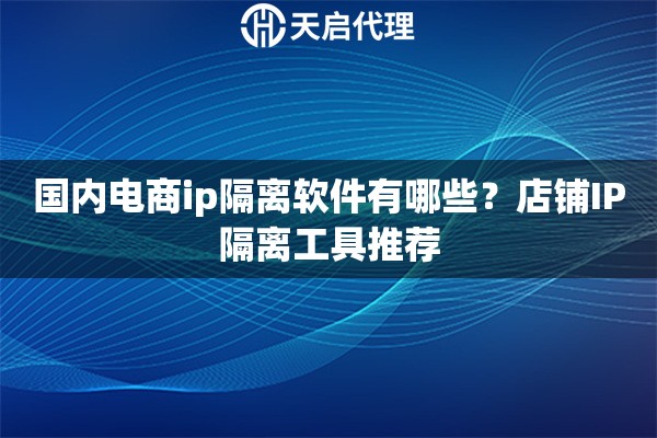 国内电商ip隔离软件有哪些？店铺IP隔离工具推荐