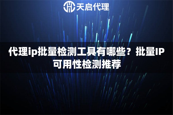 代理ip批量检测工具有哪些？批量IP可用性检测推荐