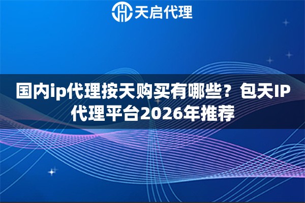 国内ip代理按天购买有哪些?包天IP代理平台2026年推荐 国内ip代理按天购买有哪些?包天IP代理平台2026年推荐
