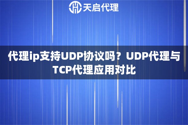 代理ip支持UDP协议吗?UDP代理与TCP代理应用对比 代理ip支持UDP协议吗?UDP代理与TCP代理应用对比