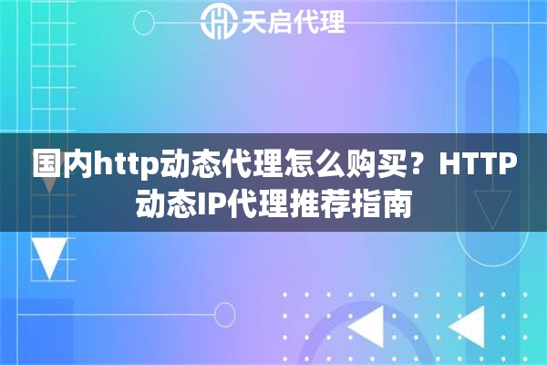 国内http动态代理怎么购买?HTTP动态IP代理推荐指南 国内http动态代理怎么购买?HTTP动态IP代理推荐指南