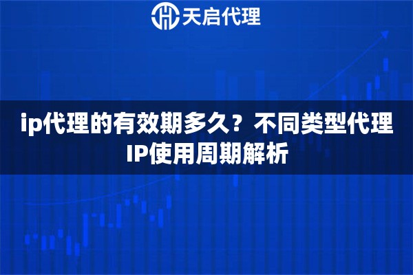 ip代理的有效期多久?不同类型代理IP使用周期解析 ip代理的有效期多久?不同类型代理IP使用周期解析