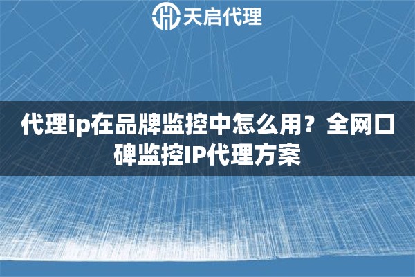 代理ip在品牌监控中怎么用?全网口碑监控IP代理方案 代理ip在品牌监控中怎么用?全网口碑监控IP代理方案