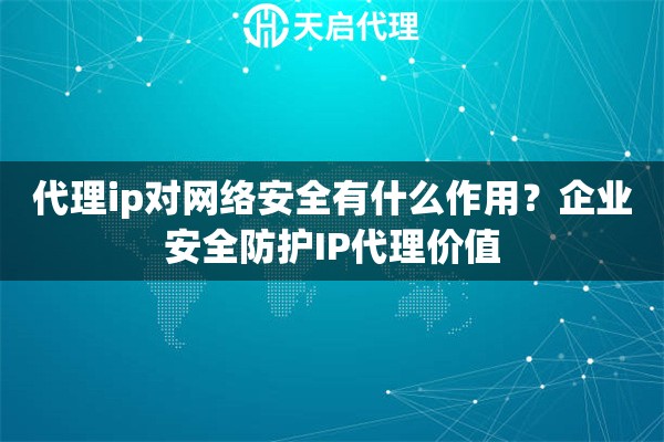 代理ip对网络安全有什么作用?企业安全防护IP代理价值 代理ip对网络安全有什么作用?企业安全防护IP代理价值