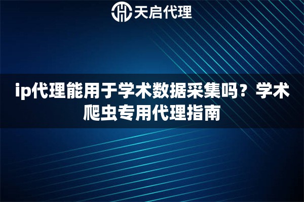 ip代理能用于学术数据采集吗?学术爬虫专用代理指南 ip代理能用于学术数据采集吗?学术爬虫专用代理指南