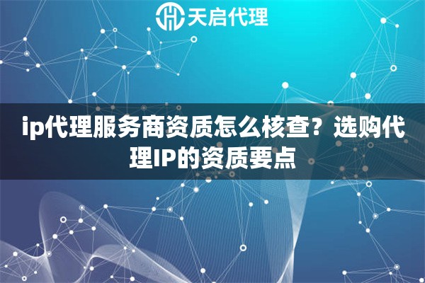 ip代理服务商资质怎么核查？选购代理IP的资质要点
