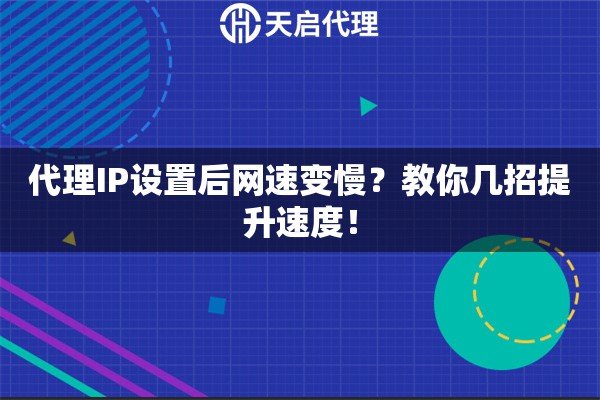 代理IP设置后网速变慢？教你几招提升速度！