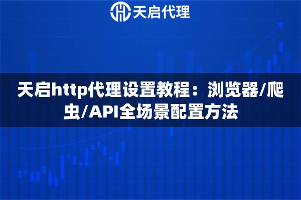 详细阅读:天启http代理设置教程:浏览器/爬虫/API全场景配置方法 天启http代理设置教程:浏览器/爬虫/API全场景配置方法