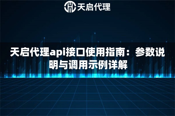 详细阅读:天启代理api接口使用指南:参数说明与调用示例详解 天启代理api接口使用指南:参数说明与调用示例详解