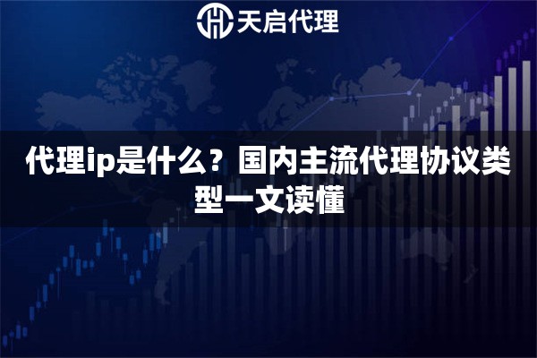 详细阅读:代理ip是什么?国内主流代理协议类型一文读懂 代理ip是什么?国内主流代理协议类型一文读懂