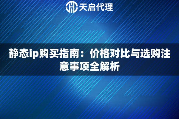 详细阅读:静态ip购买指南:价格对比与选购注意事项全解析 静态ip购买指南:价格对比与选购注意事项全解析