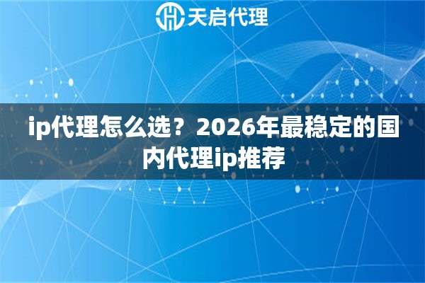 详细阅读:ip代理怎么选?2026年最稳定的国内代理ip推荐 ip代理怎么选?2026年最稳定的国内代理ip推荐