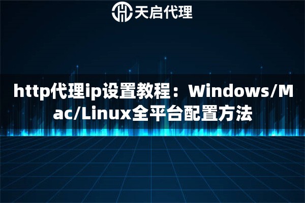 http代理ip设置教程:Windows/Mac/Linux全平台配置方法 http代理ip设置教程:Windows/Mac/Linux全平台配置方法