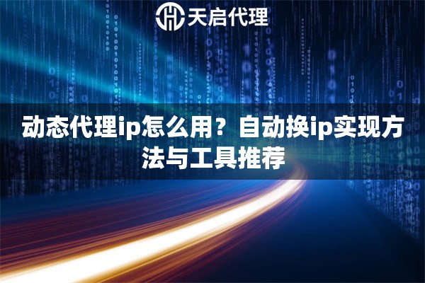 动态代理ip怎么用?自动换ip实现方法与工具推荐 动态代理ip怎么用?自动换ip实现方法与工具推荐