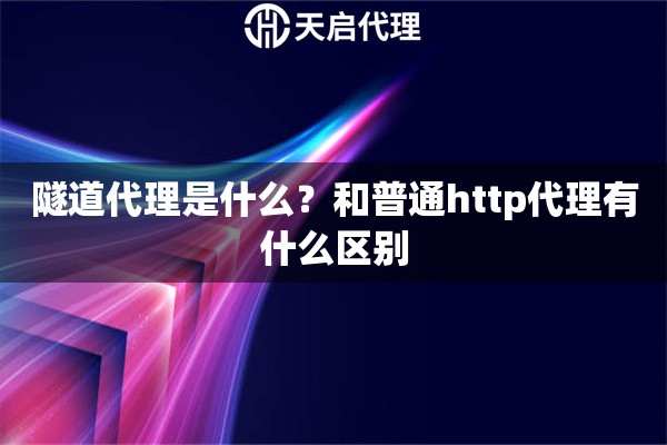 隧道代理是什么?和普通http代理有什么区别 隧道代理是什么?和普通http代理有什么区别