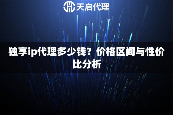 独享ip代理多少钱？价格区间与性价比分析