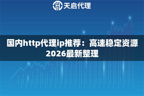 国内http代理ip推荐：高速稳定资源2026最新整理