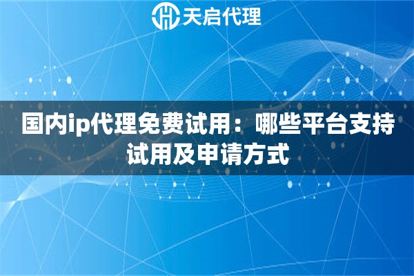 国内ip代理免费试用:哪些平台支持试用及申请方式 国内ip代理免费试用:哪些平台支持试用及申请方式