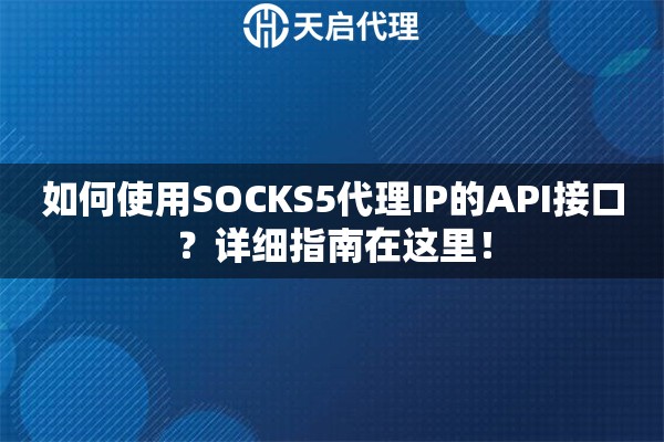 如何使用SOCKS5代理IP的API接口？详细指南在这里！