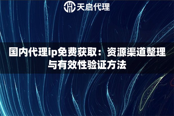 国内代理ip免费获取:资源渠道整理与有效性验证方法 国内代理ip免费获取:资源渠道整理与有效性验证方法