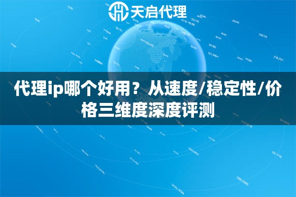 代理ip哪个好用?从速度/稳定性/价格三维度深度评测 代理ip哪个好用?从速度/稳定性/价格三维度深度评测