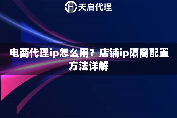 电商代理ip怎么用？店铺ip隔离配置方法详解