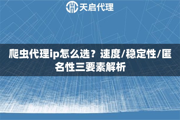 爬虫代理ip怎么选?速度/稳定性/匿名性三要素解析 爬虫代理ip怎么选?速度/稳定性/匿名性三要素解析