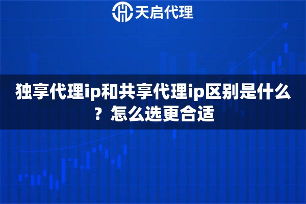 独享代理ip和共享代理ip区别是什么?怎么选更合适 独享代理ip和共享代理ip区别是什么?怎么选更合适