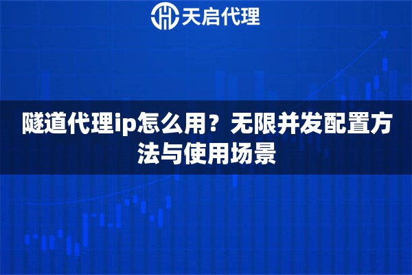 隧道代理ip怎么用?无限并发配置方法与使用场景 隧道代理ip怎么用?无限并发配置方法与使用场景