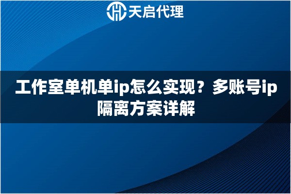 工作室单机单ip怎么实现?多账号ip隔离方案详解 工作室单机单ip怎么实现?多账号ip隔离方案详解