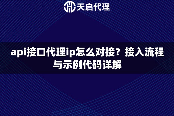 api接口代理ip怎么对接?接入流程与示例代码详解 api接口代理ip怎么对接?接入流程与示例代码详解