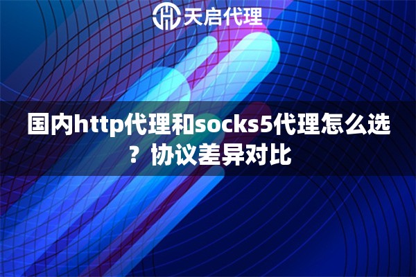 国内http代理和socks5代理怎么选?协议差异对比 国内http代理和socks5代理怎么选?协议差异对比