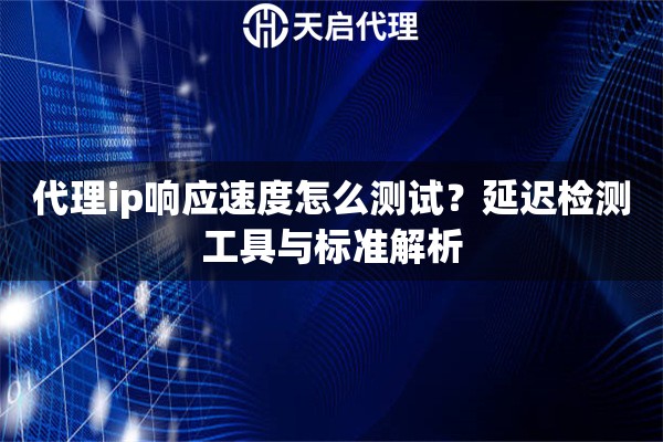 代理ip响应速度怎么测试?延迟检测工具与标准解析 代理ip响应速度怎么测试?延迟检测工具与标准解析