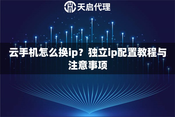 云手机怎么换ip？独立ip配置教程与注意事项