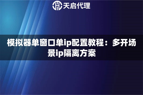 模拟器单窗口单ip配置教程：多开场景ip隔离方案