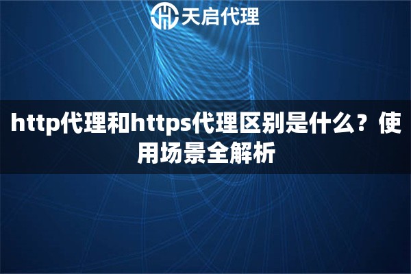http代理和https代理区别是什么?使用场景全解析 http代理和https代理区别是什么?使用场景全解析