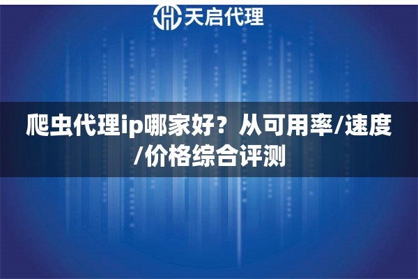 爬虫代理ip哪家好?从可用率/速度/价格综合评测 爬虫代理ip哪家好?从可用率/速度/价格综合评测