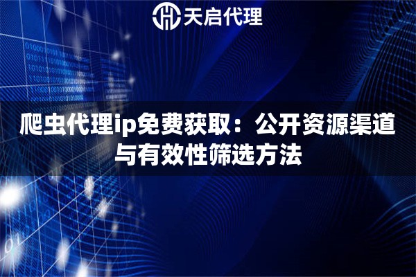 爬虫代理ip免费获取:公开资源渠道与有效性筛选方法 爬虫代理ip免费获取:公开资源渠道与有效性筛选方法