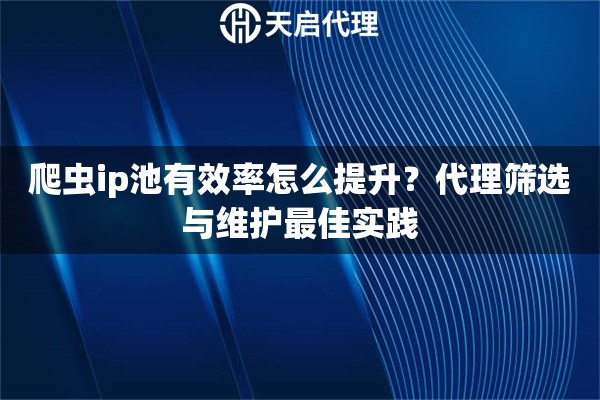 爬虫ip池有效率怎么提升?代理筛选与维护最佳实践 爬虫ip池有效率怎么提升?代理筛选与维护最佳实践