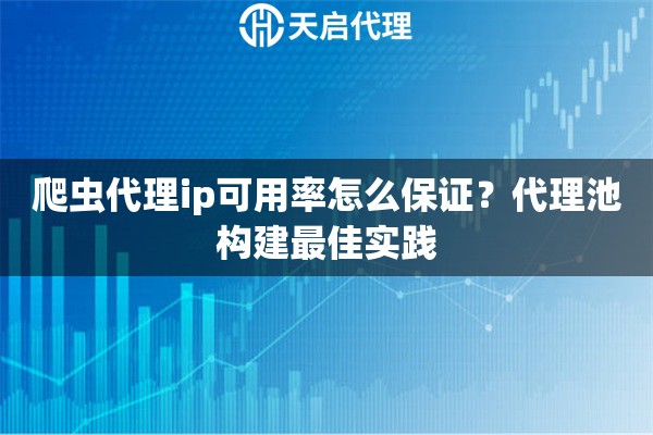 爬虫代理ip可用率怎么保证？代理池构建最佳实践
